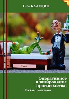 Обложка книги «Оперативное планирование производства. Тесты с ответами» — Сергей Каледин