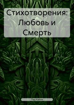 Обложка книги «Стихотворения: Любовь и Смерть» — Кайли Пад