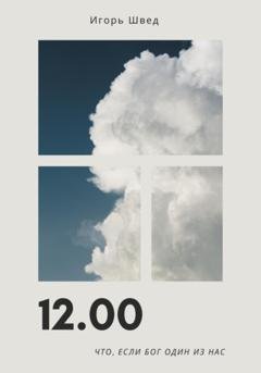 Обложка книги «12.00. Что, если Бог один из нас» — Игорь Швед