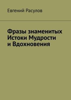 Обложка книги «Фразы знаменитых. Истоки Мудрости и Вдохновения» — Евгений Расулов