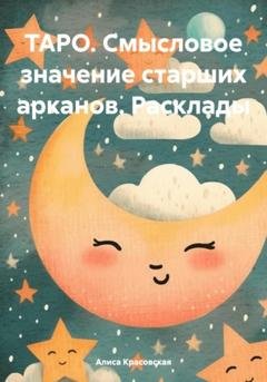 Обложка книги «ТАРО. Смысловое значение старших арканов. Расклады» — Алиса Красовская