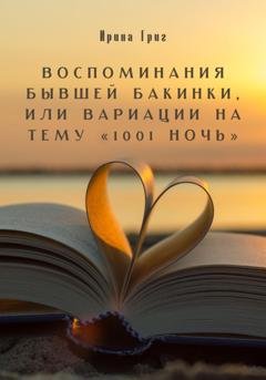 Обложка книги «Воспоминания бывшей Бакинки, или Вариации на тему «1001 ночь»» — Ирина Григ