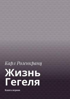 Обложка книги «Жизнь Гегеля. Книга первая» — Карл Розенкранц