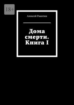 Обложка книги «Дома смерти. Книга I» — Алексей Ракитин