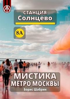 Обложка книги «Станция Солнцево 8А. Мистика метро Москвы» — Борис Шабрин