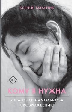 Обложка книги «Кому я нужна. 7 шагов от самоабьюза к возрождению» — Ксения Татарник