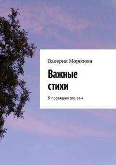 Обложка книги «Важные стихи. Я посвящаю это вам» — Валерия Морозова