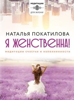 Обложка книги «Я женственна! Медитации счастья и наполненности» — Наталья Покатилова