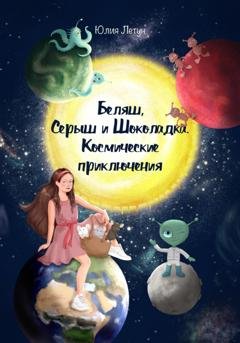 Обложка книги «Беляш, Серыш и Шоколадка. Космические приключения» — Юлия Летун