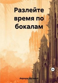 Обложка книги «Разлейте время по бокалам» — Наталья Аврора