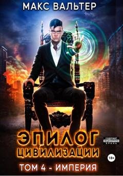 Обложка книги «Эпилог Цивилизации. Том 4. Империя» — Макс Вальтер