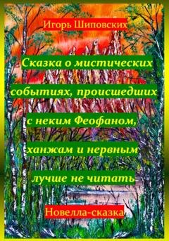 Обложка книги «Сказка о мистических событиях, происшедших с неким Феофаном, ханжам и нервным лучше не читать» — Игорь Дасиевич Шиповских