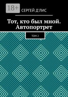Обложка книги «Тот, кто был мной. Автопортрет. Том 2» — Сергей д'Лис