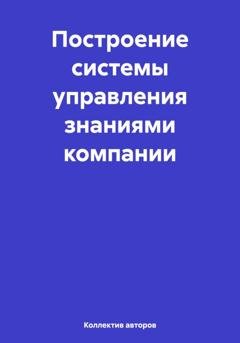 Обложка книги «Построение системы управления знаниями компании» — Олег Федорович Шахов