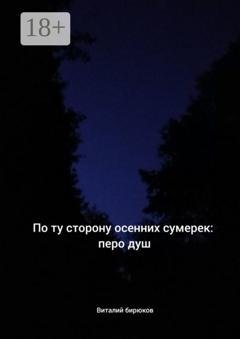 Обложка книги «По ту сторону осенних сумерек: перо душ» — Виталий Дмитриевич Бирюков