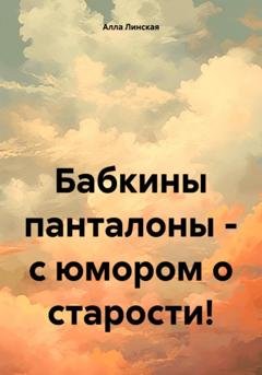 Обложка книги «Бабкины панталоны – с юмором о старости!» — Алла Линская