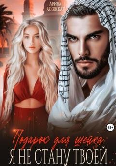 Обложка книги «Подарок для шейха. Я не стану твоей» — Арина Асовская