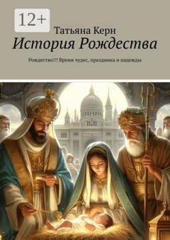 Обложка книги «История Рождества. Рождество!!! Время чудес, праздника и надежды» — Татьяна Керн