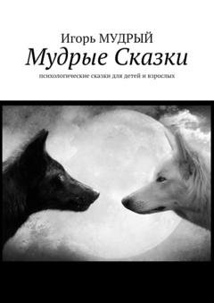 Обложка книги «Мудрые сказки. Психологические сказки для детей и взрослых» — Игорь Юрьевич Мудрый