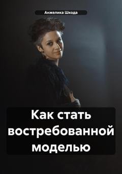 Обложка книги «Как стать востребованной моделью» — Анжелика Шкода
