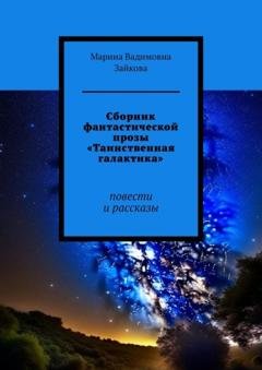 Обложка книги «Сборник фантастической прозы «Таинственная галактика». Повести и рассказы» — Марина Вадимовна Зайкова