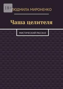 Обложка книги «Чаша целителя. Мистический рассказ» — Людмила Мироненко