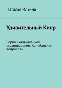 Обложка книги «Удивительный Кипр. Калейдоскоп вопросов. Викторина. Серия «Удивительное страноведение. Калейдоскоп вопросов»» — Наталья Ильина