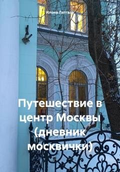 Обложка книги «Путешествие в центр Москвы (дневник москвички)» — Илона Латгале