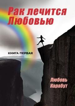 Обложка книги «Рак лечится Любовью» — Любовь Карабут