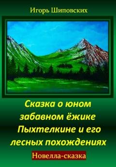 Обложка книги «Сказка о юном забавном ёжике Пыхтелкине и его лесных похождениях» — Игорь Дасиевич Шиповских