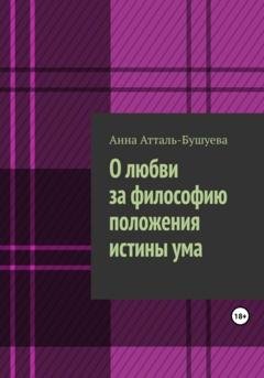 Обложка книги «О любви за философию положения истины ума» — Анна Атталь-Бушуева