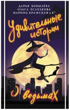 Обложка книги «Удивительные истории о ведьмах» — Дарья Бобылёва