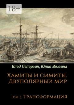 Обложка книги «Хамиты и симиты. Двуполярный мир. Том 3. Трансформация» — Юлия Вязгина