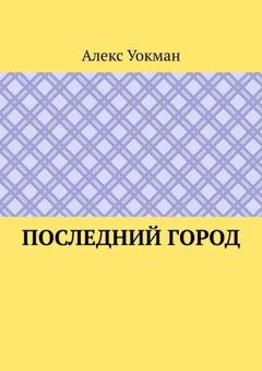 Обложка книги «Последний Город» — Алекс Уокман