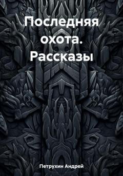 Обложка книги «Последняя охота. Рассказы» — Андрей Петрухин