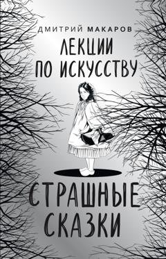 Обложка книги «Лекции по искусству. Страшные сказки» — Дмитрий Макаров