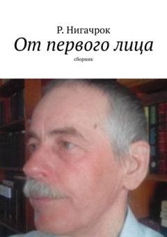 Обложка книги «От первого лица. Сборник» — Р. Нигачрок