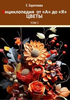 Обложка книги «Энциклопедия от А до Я. Цветы» — Елена Харитонова