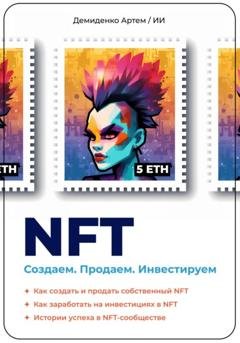 Обложка книги «NFT. Создаем. Продаем. Инвестируем. Как создать и продать собственный NFT. Как заработать на инвестициях в NFT. Истории успеха в NFT-сообществе» — Искусственный Интеллект
