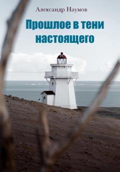 Обложка книги «Прошлое в тени настоящего» — Александр Наумов