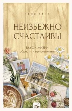 Обложка книги «Неизбежно счастливы. Вкус к жизни: обрести и приумножить» — Таня Танк