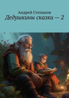 Обложка книги «Дедушкины сказки – 2» — Андрей Степанов