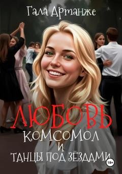 Обложка книги «Любовь, Комсомол и Танцы под Звёздами» — Гала Артанже