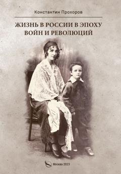Обложка книги «Жизнь в России в эпоху войн и революций. Биографическая повесть. Книга первая: отец и моя жизнь с ним и без него до ВОВ и в конце ВОВ. 1928–1945 годы» — Константин Прохоров