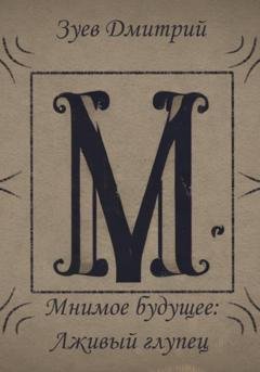 Обложка книги «Мнимое будущее: Лживый глупец» — Дмитрий Зуев
