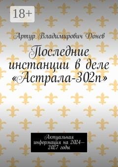 Обложка книги «Последние инстанции в деле «Астрала-302п». Актуальная информация на 2024—2027 годы» — Артур Владимирович Донев