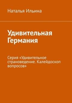 Обложка книги «Удивительная Германия. Серия «Удивительное страноведение. Калейдоскоп вопросов»» — Наталья Ильина
