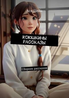 Обложка книги «Ксюшкины рассказы. Сборник рассказов» — Ася Шейн