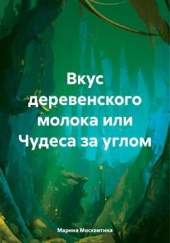 Обложка книги «Вкус деревенского молока, или Чудеса за углом» — Марина Москвитина