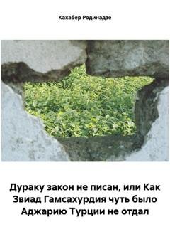 Обложка книги «Дураку закон не писан, или Как Звиад Гамсахурдия чуть было Аджарию Турции не отдал» — Кахабер Отарович Родинадзе
